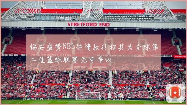 锡安盛赞NBL热情款待称其为全球第二佳篮球联赛无可争议