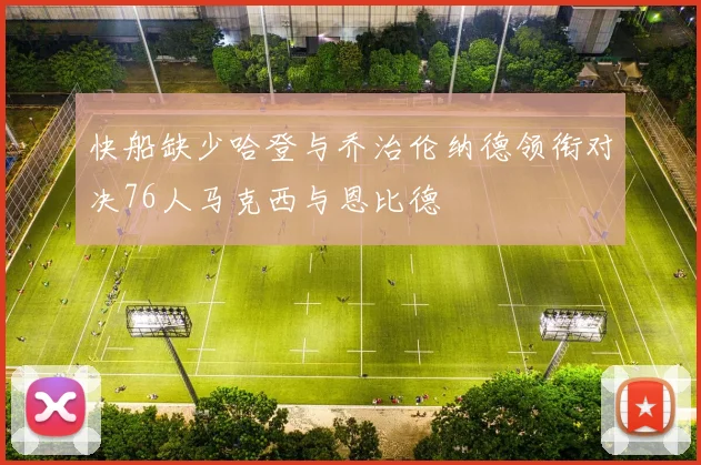 快船缺少哈登与乔治伦纳德领衔对决76人马克西与恩比德