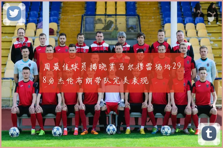 周最佳球员揭晓贾马尔穆雷场均298分杰伦布朗带队完美表现