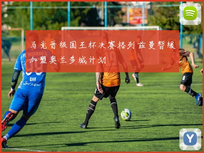 马竞晋级国王杯决赛格列兹曼暂缓加盟奥兰多城计划