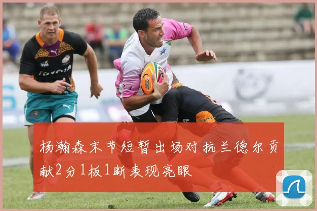 杨瀚森末节短暂出场对抗兰德尔贡献2分1板1断表现亮眼