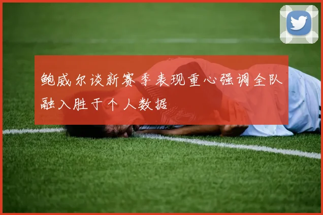 鲍威尔谈新赛季表现重心强调全队融入胜于个人数据